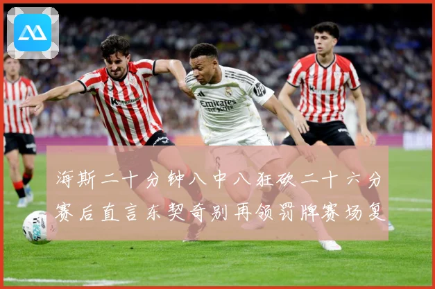 海斯二十分钟八中八狂砍二十六分赛后直言东契奇别再领罚牌赛场复盘-深度解析