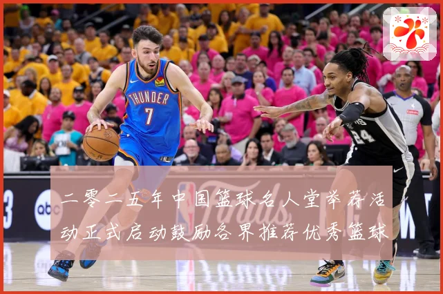 二零二五年中国篮球名人堂举荐活动正式启动鼓励各界推荐优秀篮球赛场复盘-深度解析