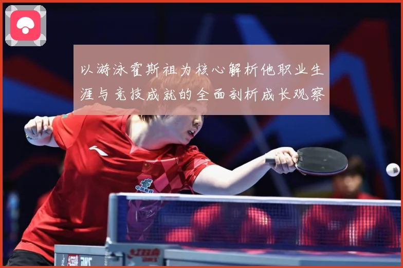 以游泳霍斯祖为核心解析他职业生涯与竞技成就的全面剖析成长观察-深度解析