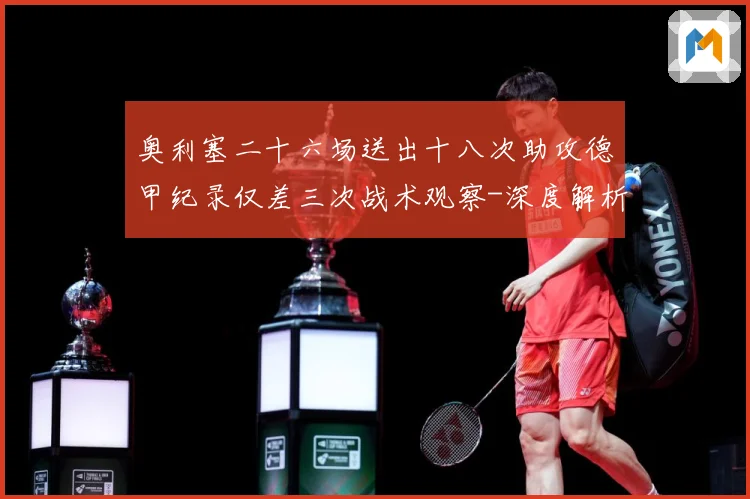 奥利塞二十六场送出十八次助攻德甲纪录仅差三次战术观察-深度解析