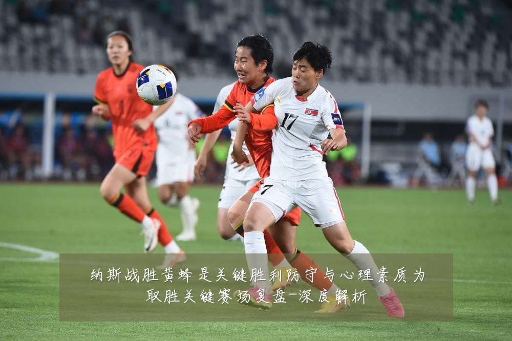 纳斯战胜黄蜂是关键胜利防守与心理素质为取胜关键赛场复盘-深度解析