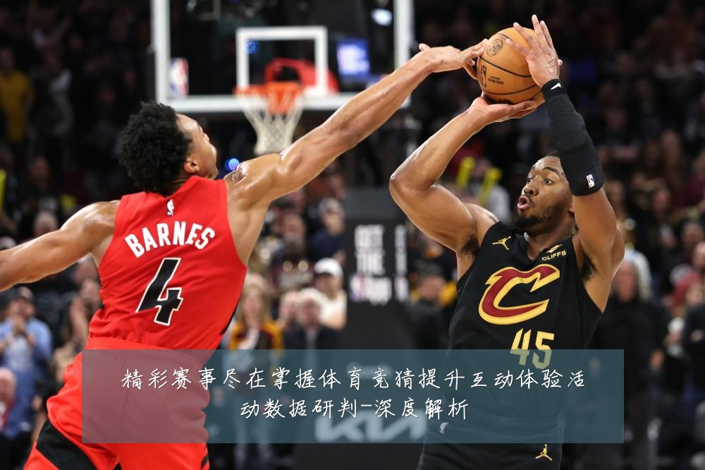 精彩赛事尽在掌握体育竞猜提升互动体验活动数据研判-深度解析