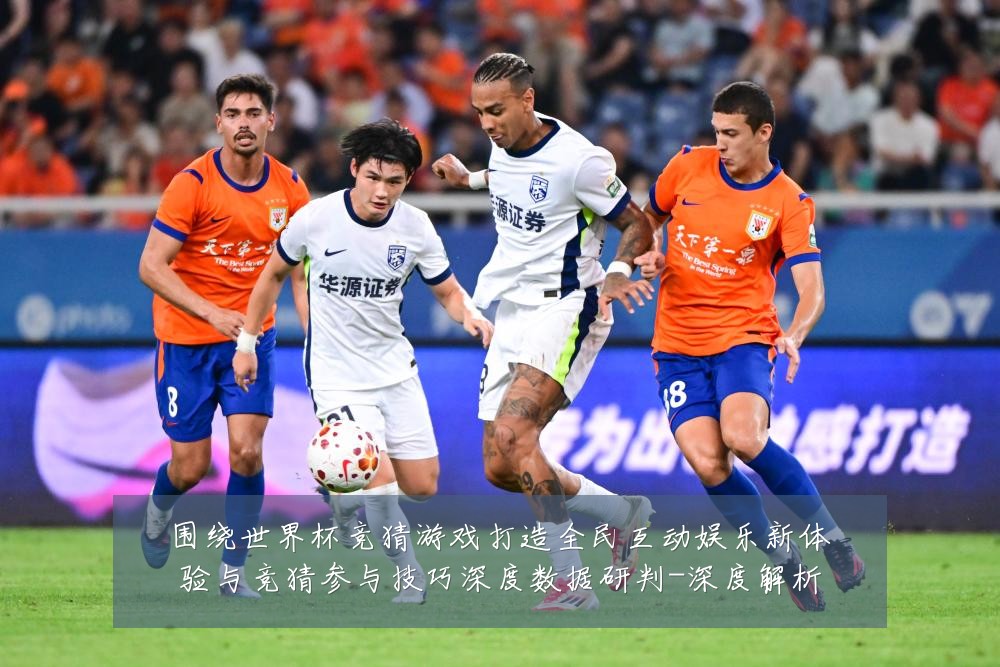 围绕世界杯竞猜游戏打造全民互动娱乐新体验与竞猜参与技巧深度数据研判-深度解析