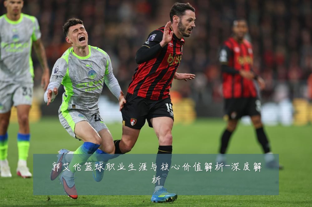 郭艾伦篮球职业生涯与核心价值解析-深度解析